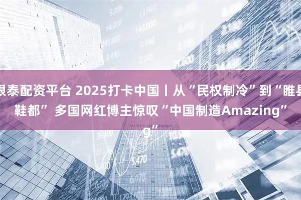 银泰配资平台 2025打卡中国丨从“民权制冷”到“睢县鞋都” 多国网红博主惊叹“中国制造Amazing”