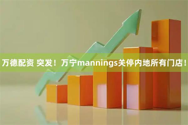 万德配资 突发！万宁mannings关停内地所有门店！