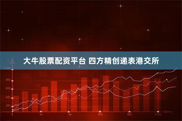 大牛股票配资平台 四方精创递表港交所