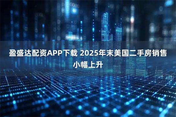 盈盛达配资APP下载 2025年末美国二手房销售小幅上升