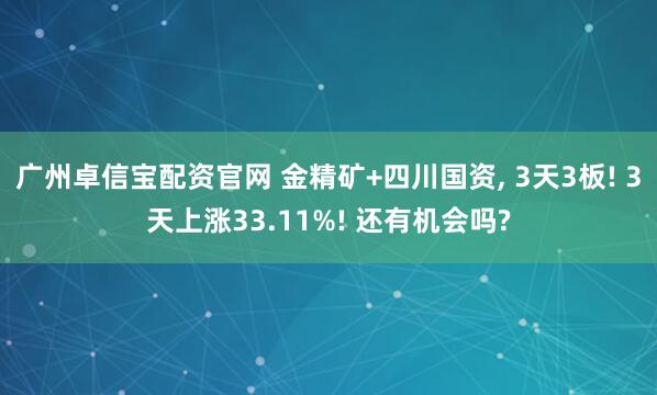 广州卓信宝配资官网 金精矿+四川国资, 3天3板! 3天上涨33.11%! 还有机会吗?