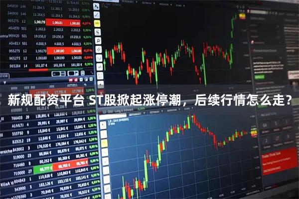 新规配资平台 ST股掀起涨停潮，后续行情怎么走？